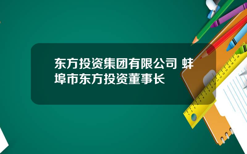 东方投资集团有限公司 蚌埠市东方投资董事长